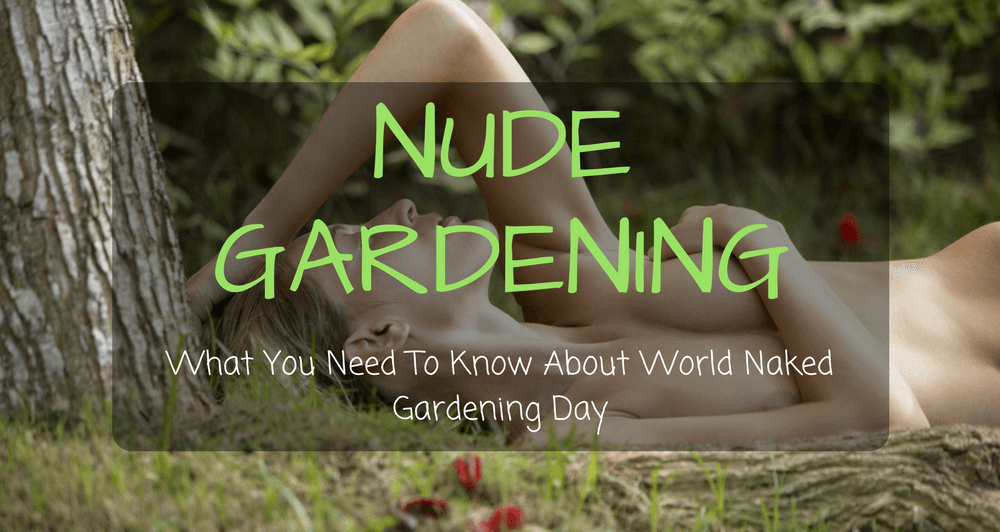 Nude Gardening 2018: What You Need To Know About World Naked Gardening Day